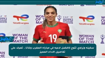 سكينة وزراوي تتوج كأفضل لاعبة في مباراة المغرب وغانا.. تعرف على تفاصيل الأداء المميز
